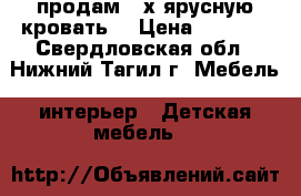 продам 2-х ярусную кровать. › Цена ­ 2 000 - Свердловская обл., Нижний Тагил г. Мебель, интерьер » Детская мебель   